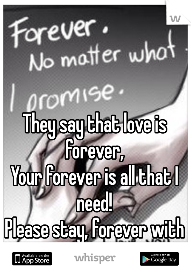 They say that love is forever,
Your forever is all that I need! 
Please stay, forever with me! <3 