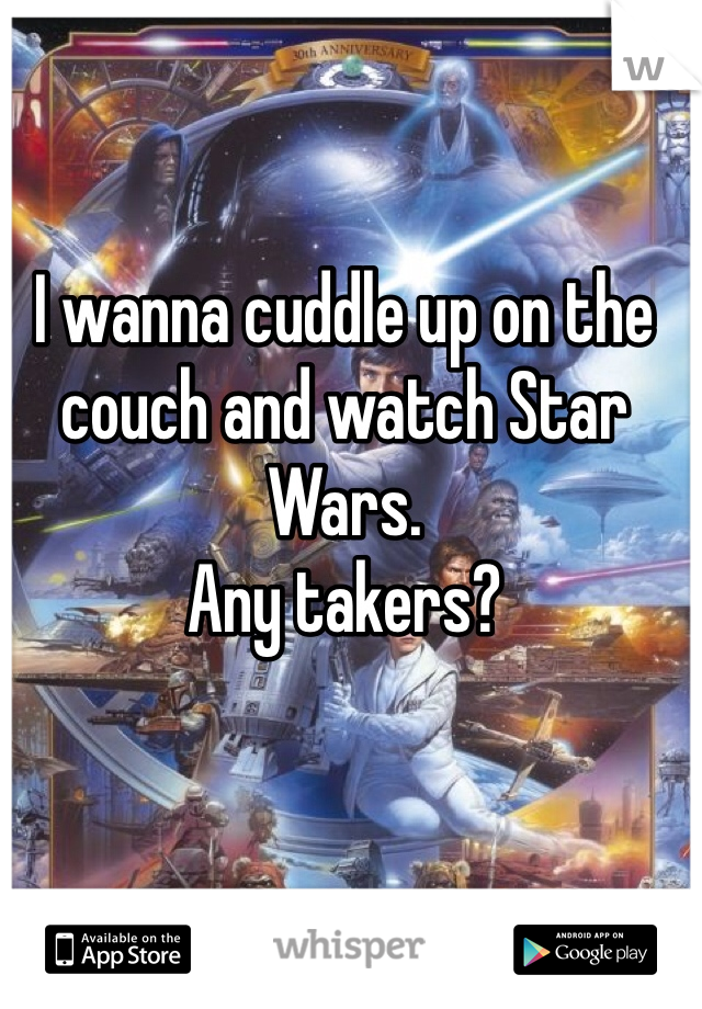 I wanna cuddle up on the couch and watch Star Wars. 
Any takers?