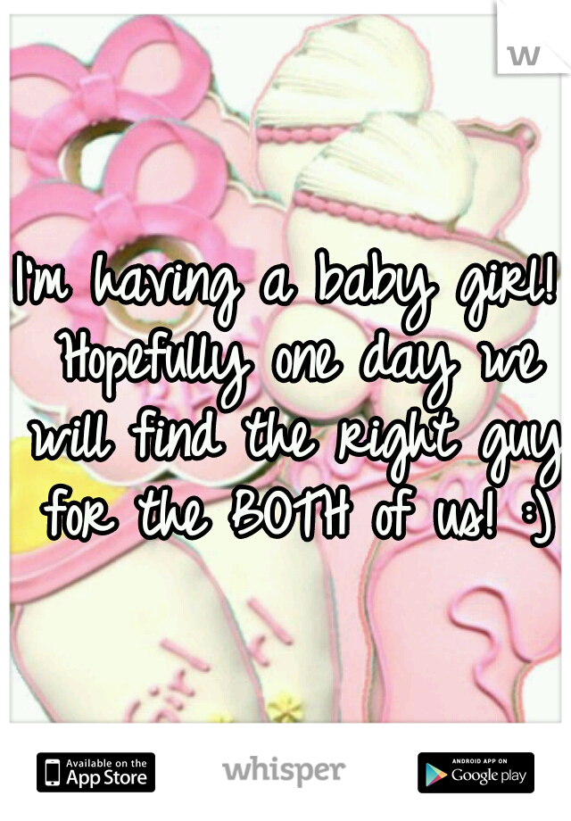 I'm having a baby girl! Hopefully one day we will find the right guy for the BOTH of us! :)