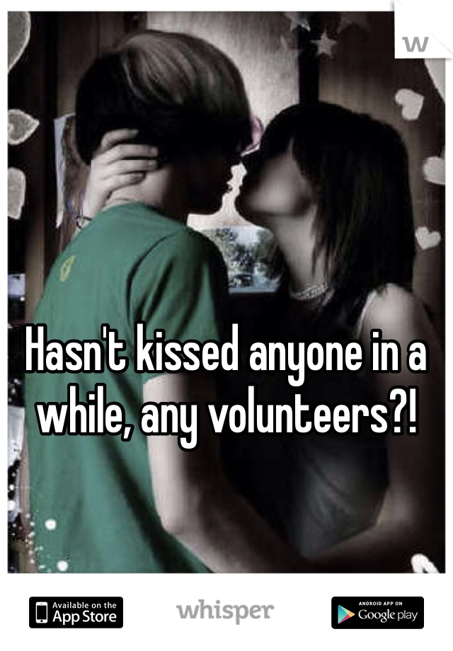 Hasn't kissed anyone in a while, any volunteers?!