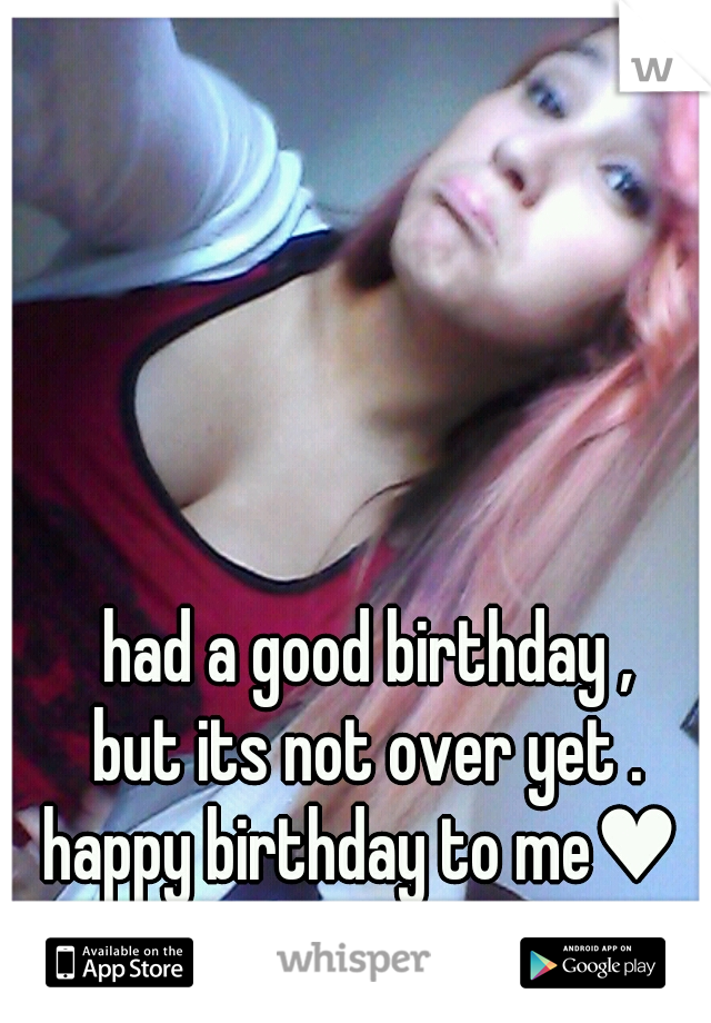 had a good birthday ,
but its not over yet .
happy birthday to me♥ 