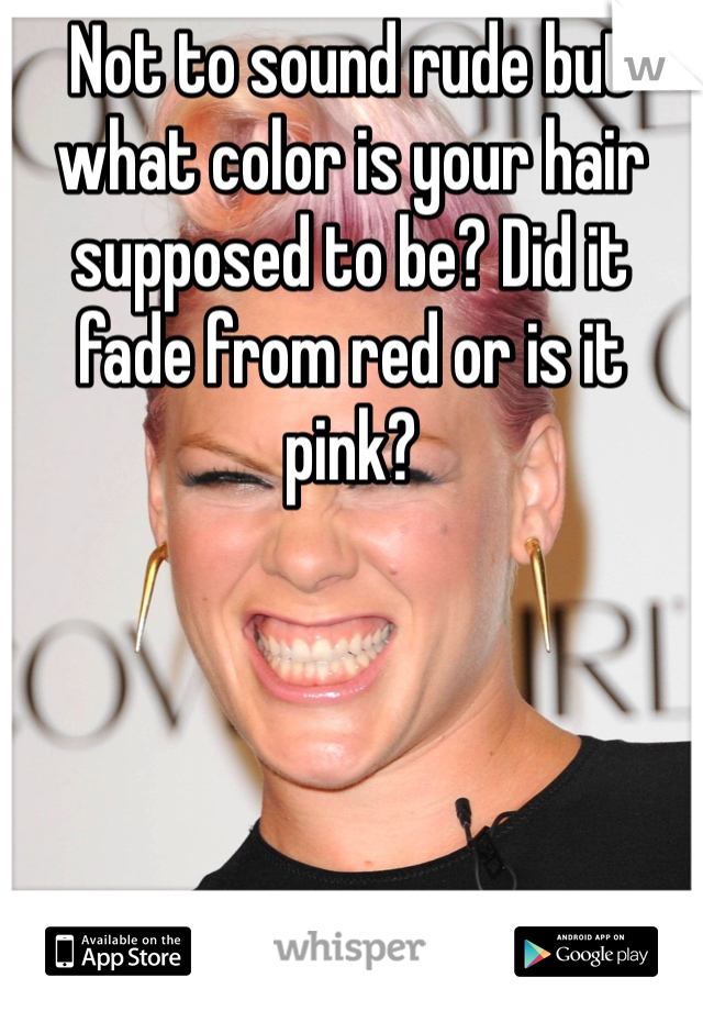 Not to sound rude but what color is your hair supposed to be? Did it fade from red or is it pink?