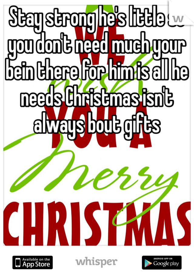 Stay strong he's little so you don't need much your bein there for him is all he needs Christmas isn't always bout gifts