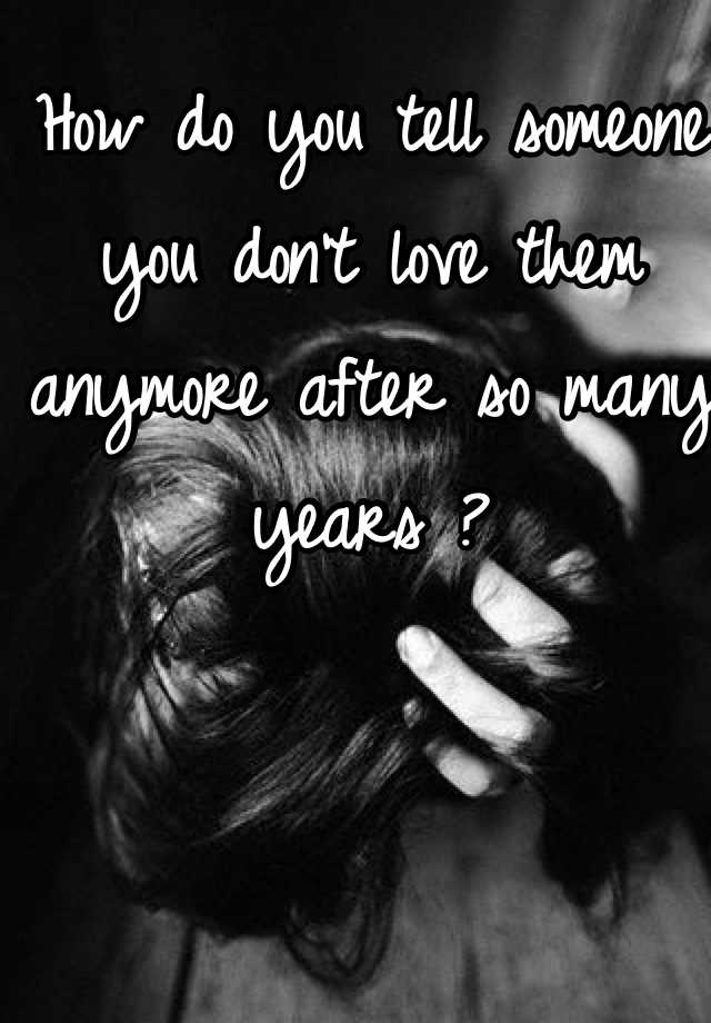 how-do-you-tell-someone-you-don-t-love-them-anymore-after-so-many-years