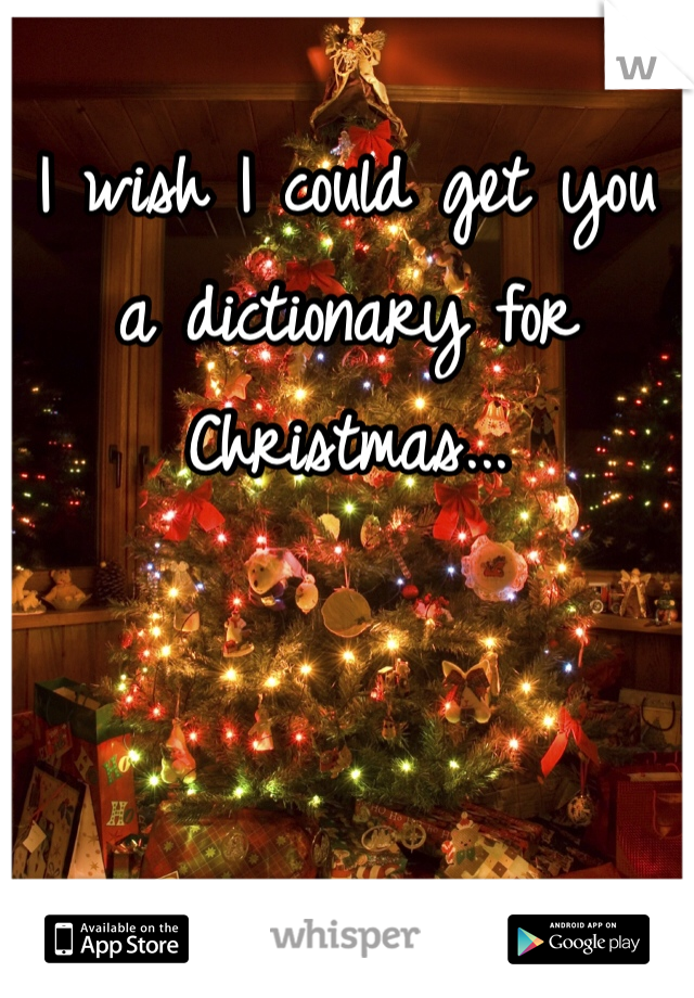 I wish I could get you a dictionary for Christmas...