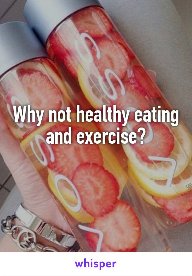 Why not healthy eating and exercise?
