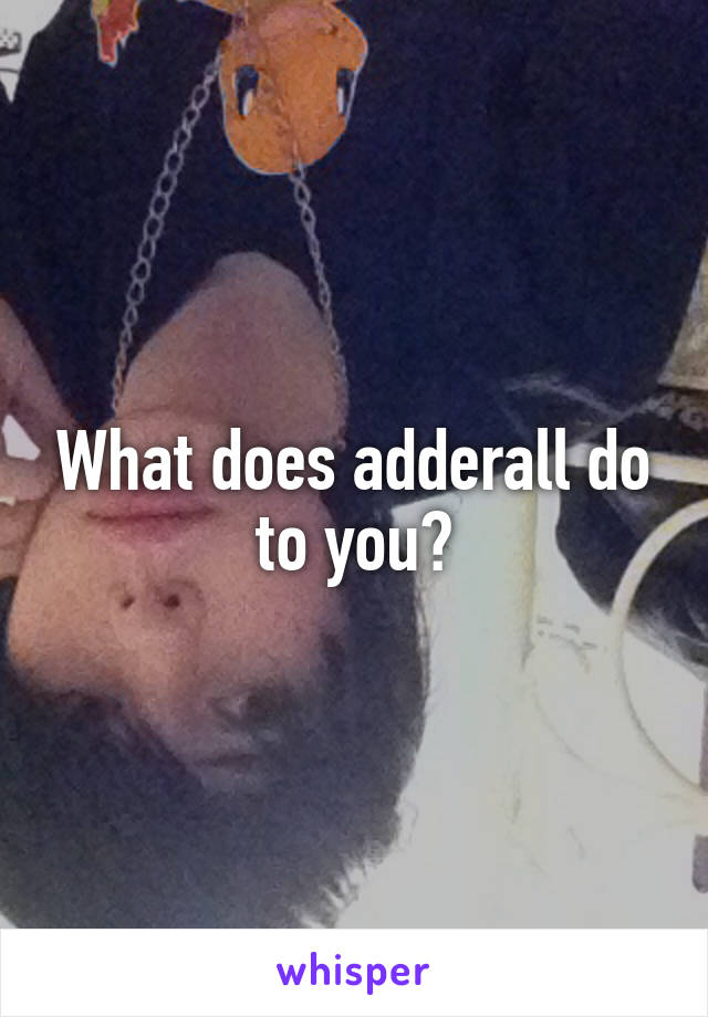 What does adderall do to you?