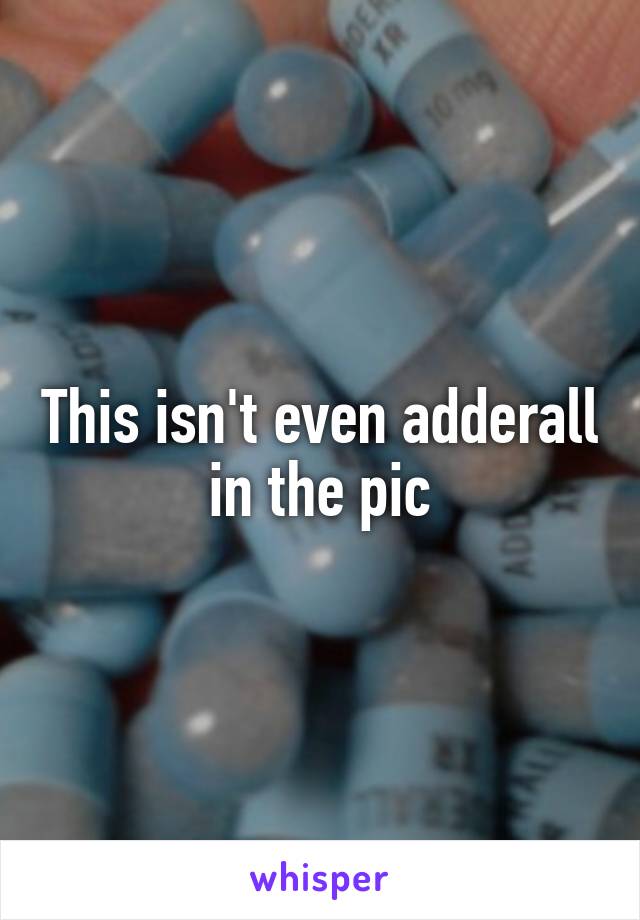 This isn't even adderall in the pic