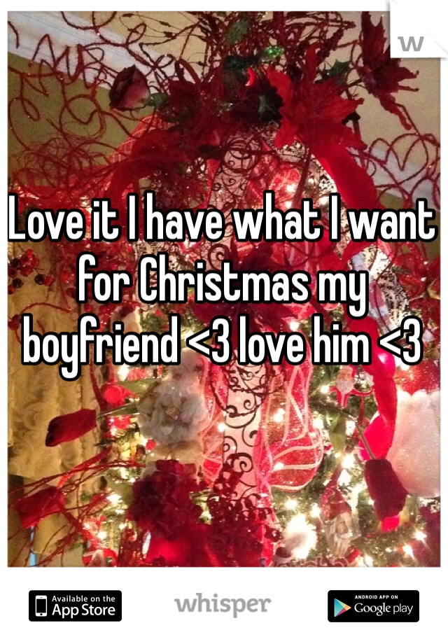 Love it I have what I want for Christmas my boyfriend <3 love him <3