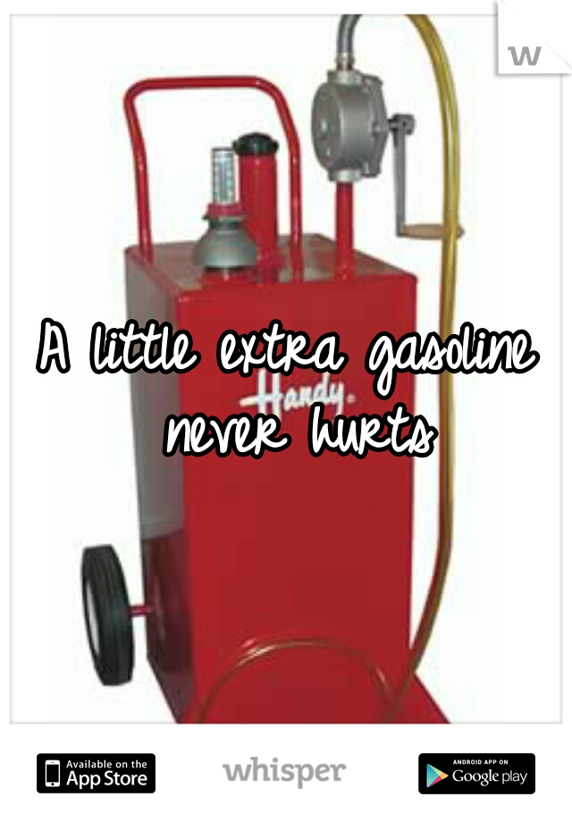 A little extra gasoline never hurts