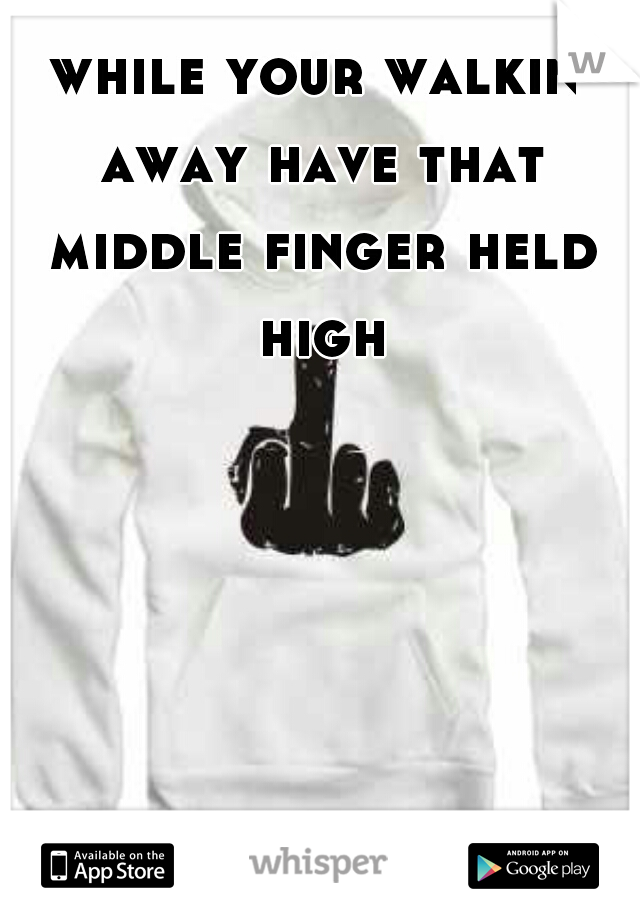 while your walkin away have that middle finger held high