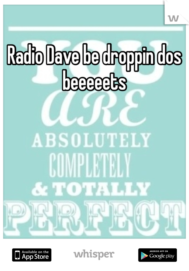 Radio Dave be droppin dos beeeeets 