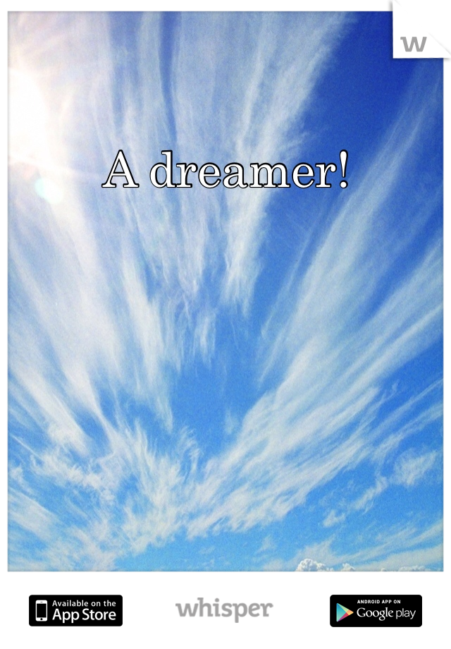 A dreamer!