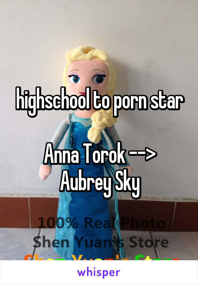 highschool to porn star

Anna Torok --> Aubrey Sky