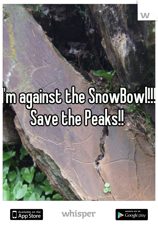 I'm against the SnowBowl!!!
Save the Peaks!! 