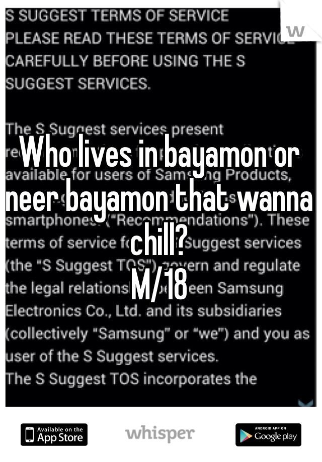 Who lives in bayamon or neer bayamon that wanna chill?
M/18