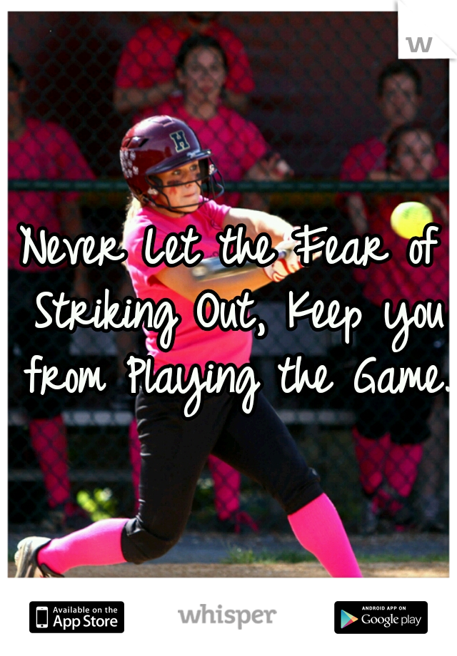 Never Let the Fear of Striking Out, Keep you from Playing the Game.