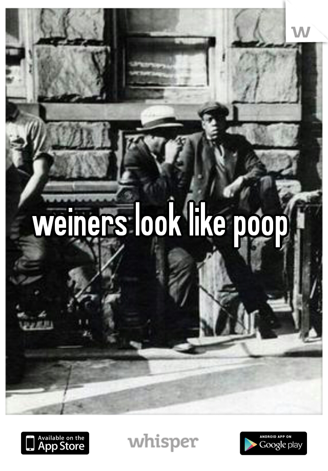 weiners look like poop 