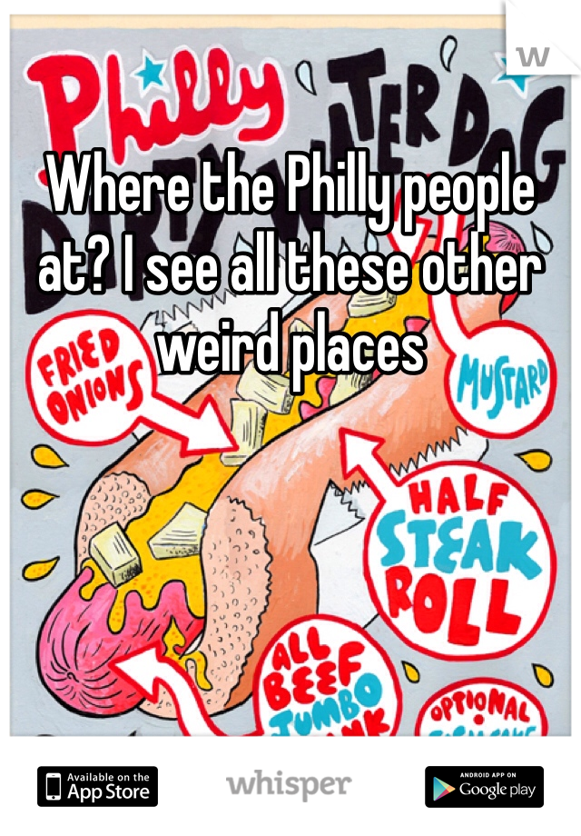Where the Philly people at? I see all these other weird places