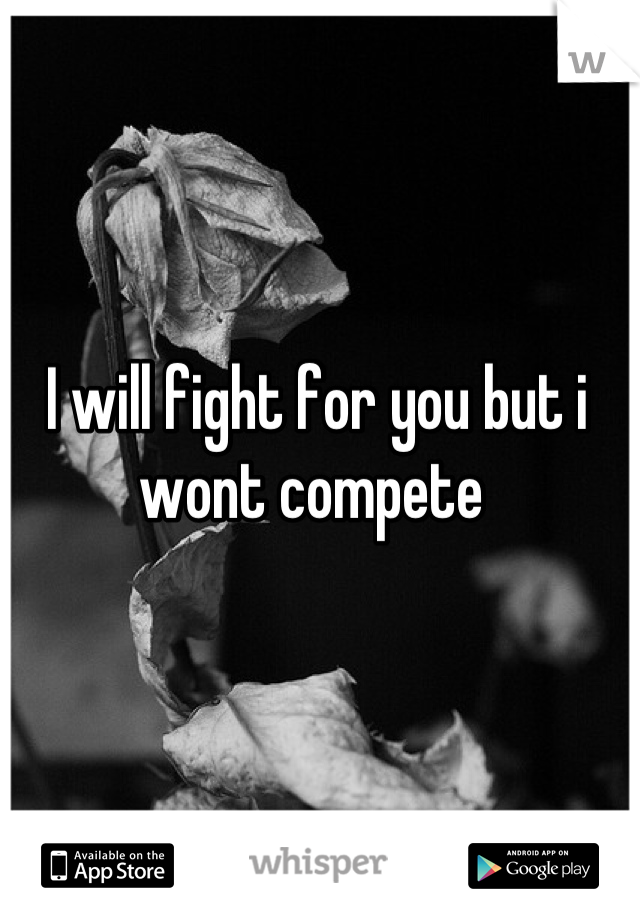 I will fight for you but i wont compete 