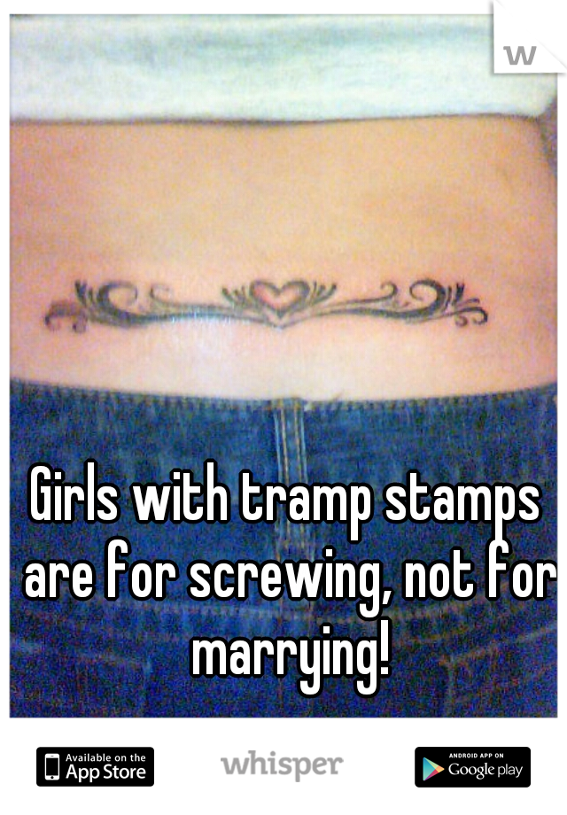 Girls with tramp stamps are for screwing, not for marrying!