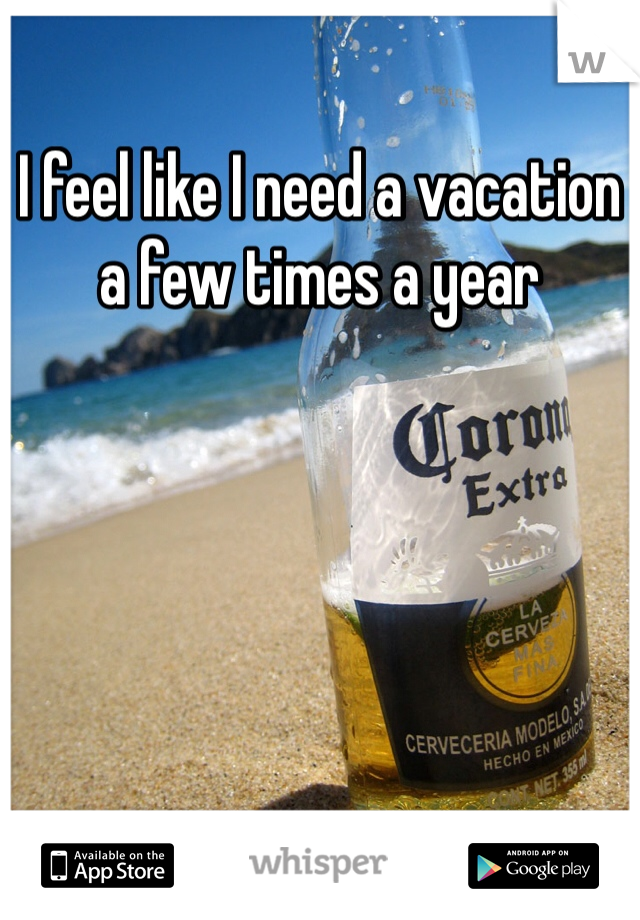 I feel like I need a vacation a few times a year