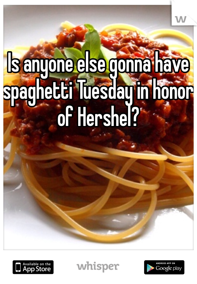 Is anyone else gonna have spaghetti Tuesday in honor of Hershel? 