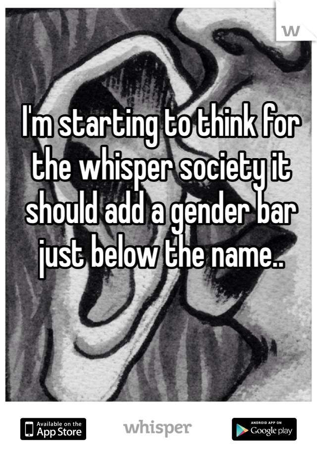 I'm starting to think for the whisper society it should add a gender bar just below the name.. 