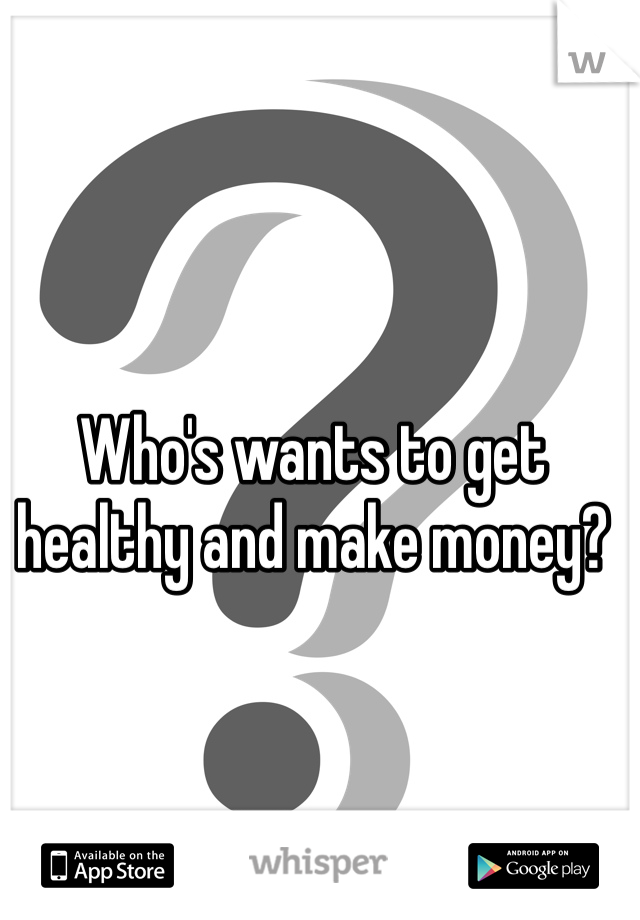 Who's wants to get healthy and make money? 