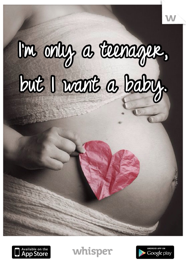 I'm only a teenager, but I want a baby.
