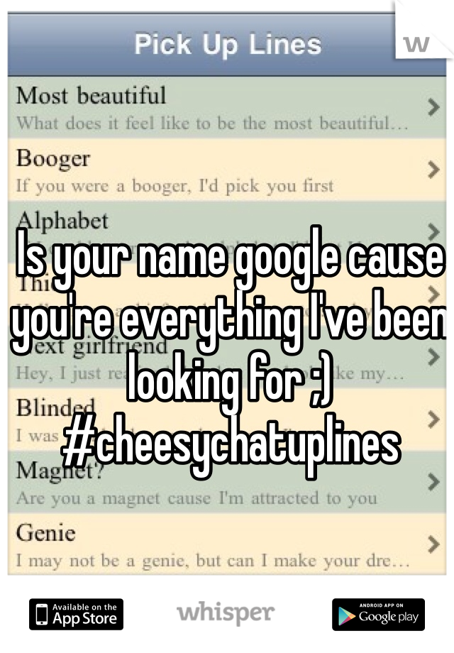 Is your name google cause you're everything I've been looking for ;) #cheesychatuplines