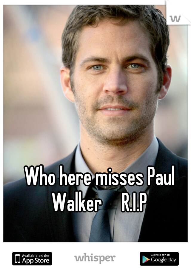 Who here misses Paul Walker     R.I.P 