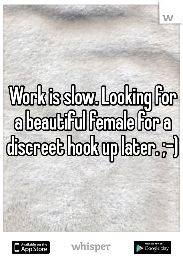 Work is slow. Looking for a beautiful female for a discreet hook up later. ;-)
