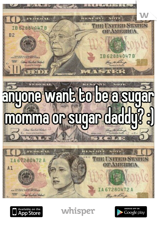 anyone want to be a sugar momma or sugar daddy? :)