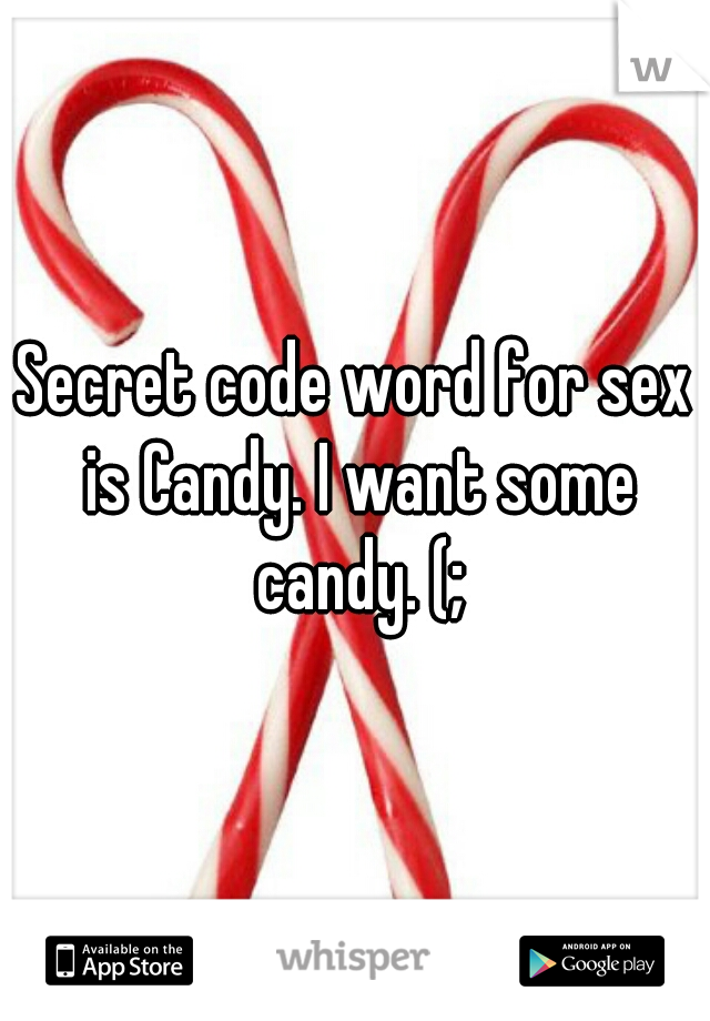 Secret code word for sex is Candy. I want some candy. (;