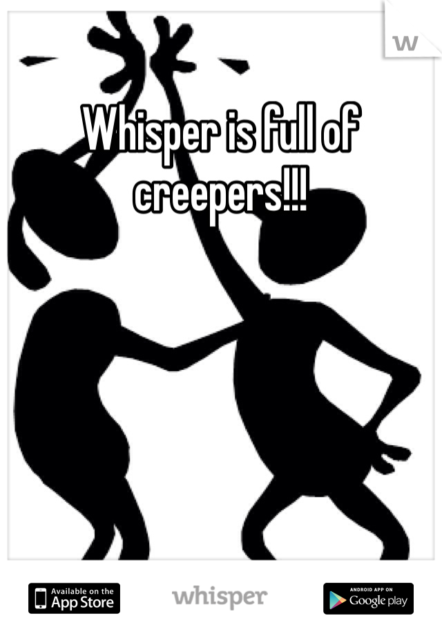 Whisper is full of creepers!!!