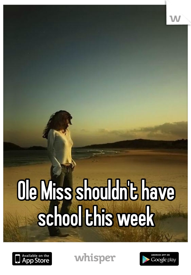 Ole Miss shouldn't have school this week 