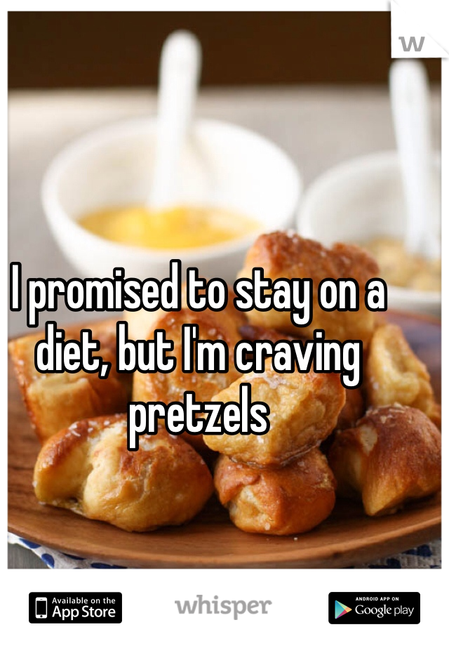 I promised to stay on a diet, but I'm craving pretzels 