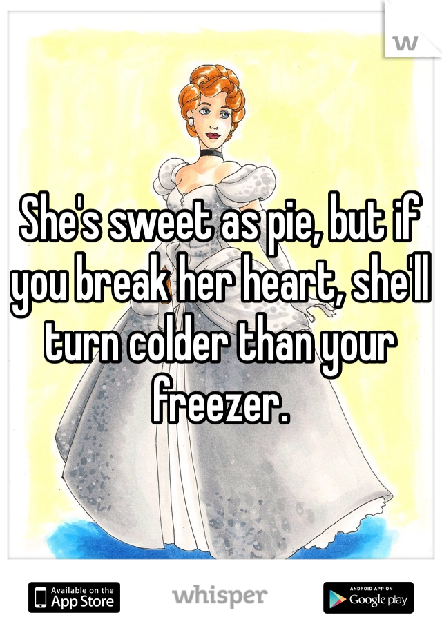 She's sweet as pie, but if you break her heart, she'll turn colder than your freezer. 