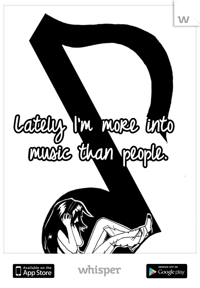 Lately I'm more into music than people.