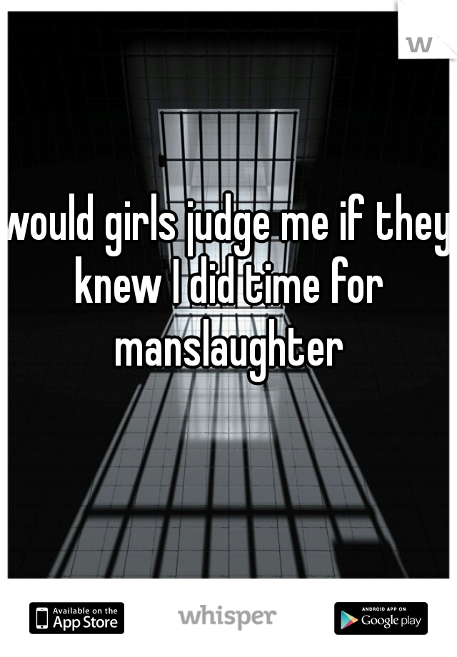would girls judge me if they knew I did time for manslaughter