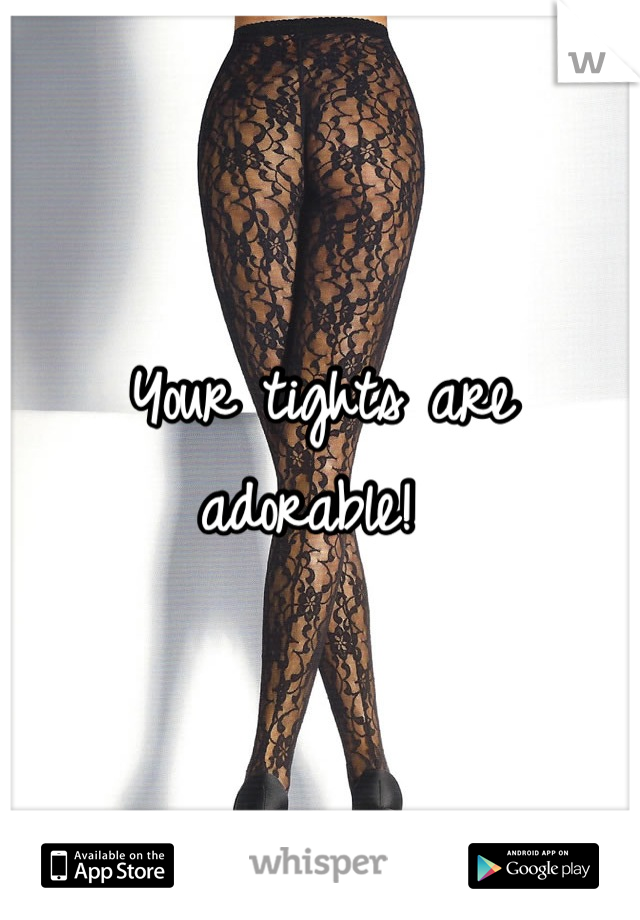 Your tights are adorable! 