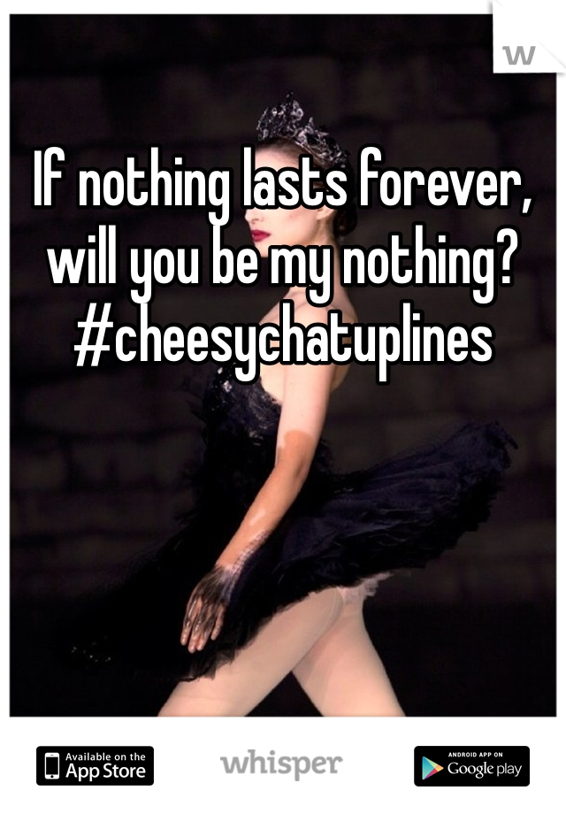 If nothing lasts forever, will you be my nothing? 
#cheesychatuplines