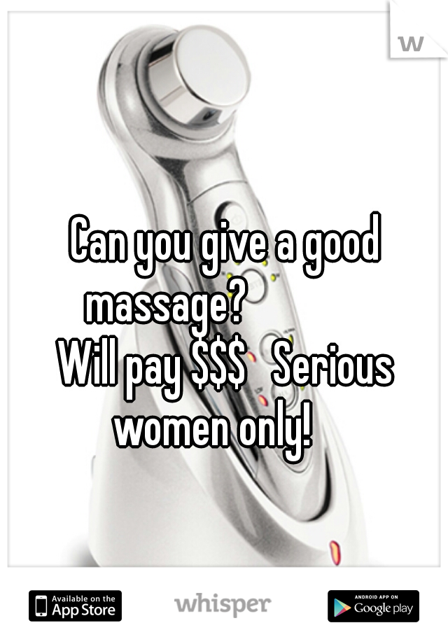 Can you give a good massage?              
Will pay $$$   Serious women only!    