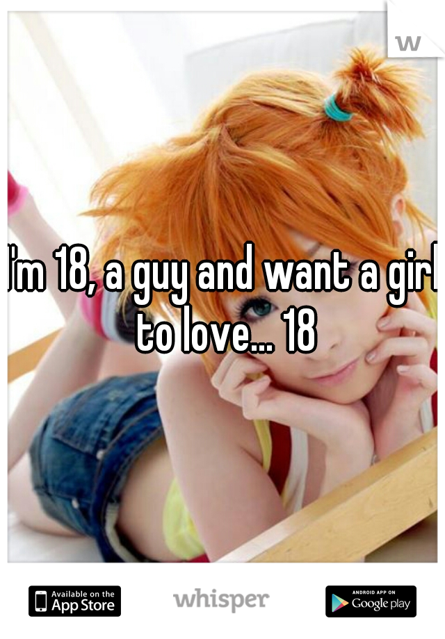 I'm 18, a guy and want a girl to love... 18