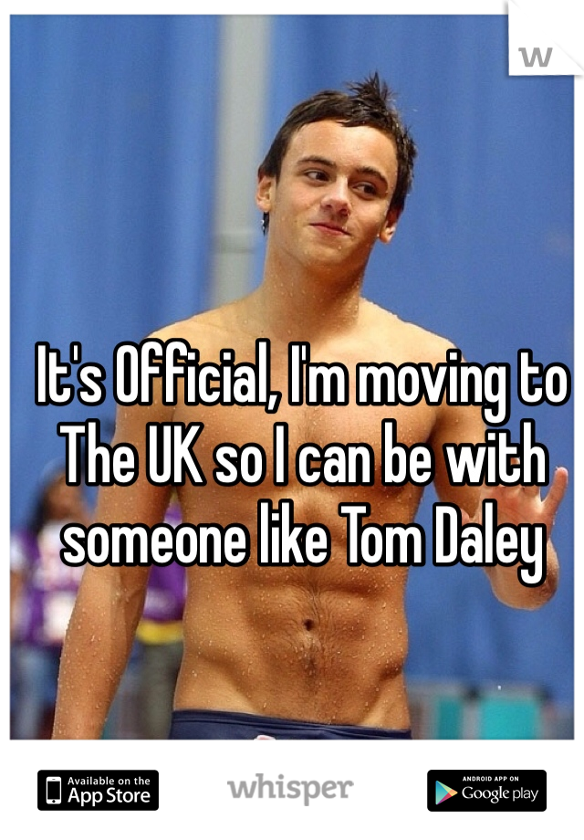 It's Official, I'm moving to The UK so I can be with someone like Tom Daley 