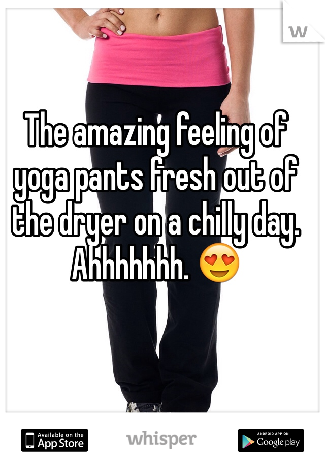 The amazing feeling of yoga pants fresh out of the dryer on a chilly day. 
Ahhhhhhh. 😍