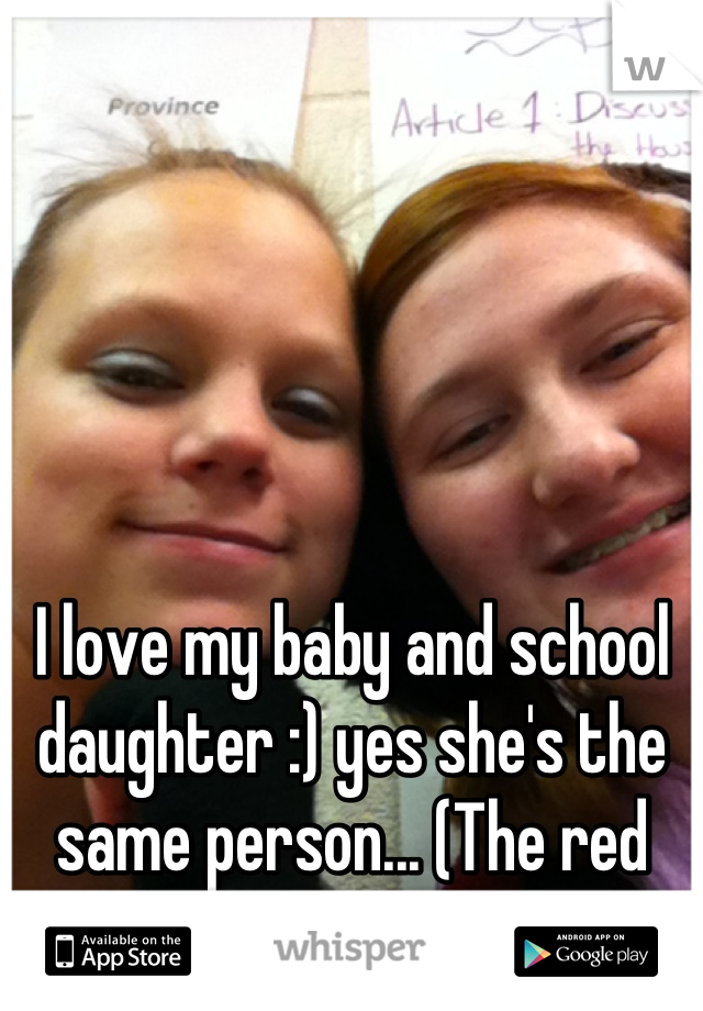 I love my baby and school daughter :) yes she's the same person... (The red headed)