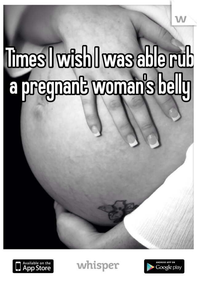 Times I wish I was able rub a pregnant woman's belly