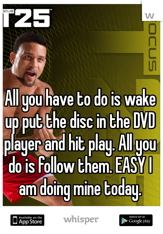 All you have to do is wake up put the disc in the DVD player and hit play. All you do is follow them. EASY I am doing mine today. 